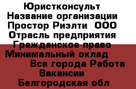 Юристконсульт › Название организации ­ Простор-Риэлти, ООО › Отрасль предприятия ­ Гражданское право › Минимальный оклад ­ 120 000 - Все города Работа » Вакансии   . Белгородская обл.